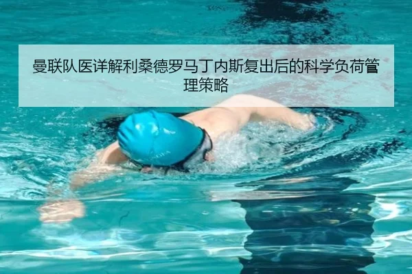 曼联队医详解利桑德罗马丁内斯复出后的科学负荷管理策略