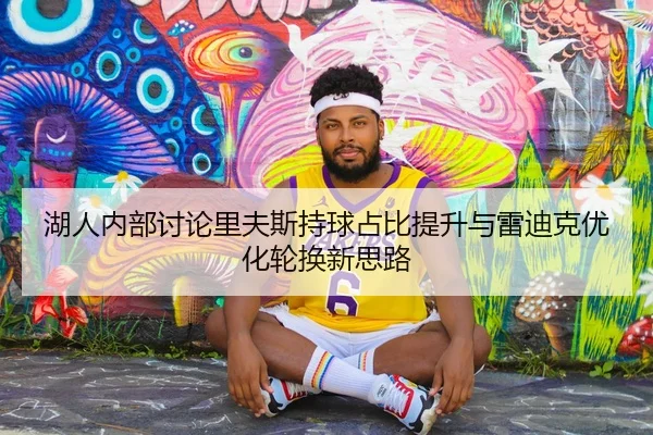 湖人内部讨论里夫斯持球占比提升与雷迪克优化轮换新思路